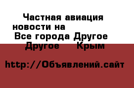 Частная авиация, новости на AirCargoNews - Все города Другое » Другое   . Крым